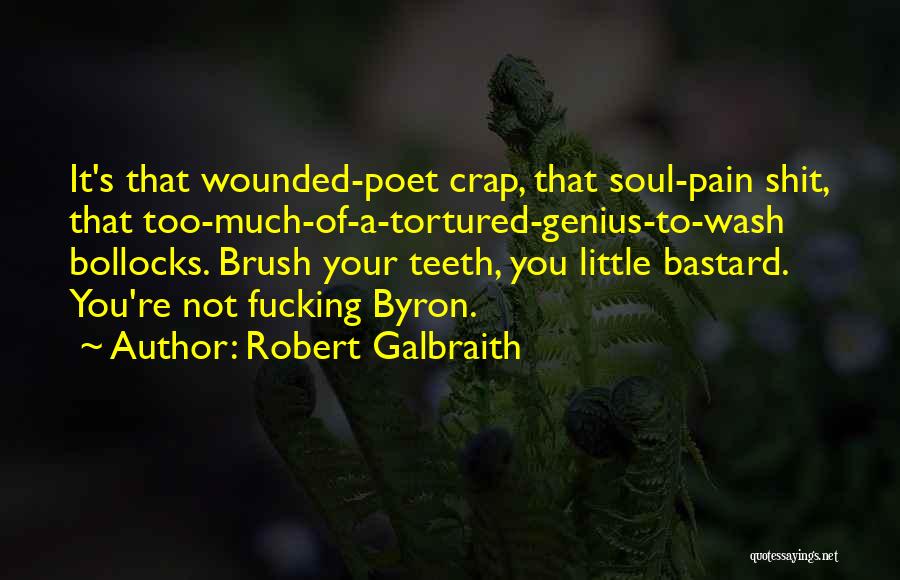 Robert Galbraith Quotes: It's That Wounded-poet Crap, That Soul-pain Shit, That Too-much-of-a-tortured-genius-to-wash Bollocks. Brush Your Teeth, You Little Bastard. You're Not Fucking Byron.