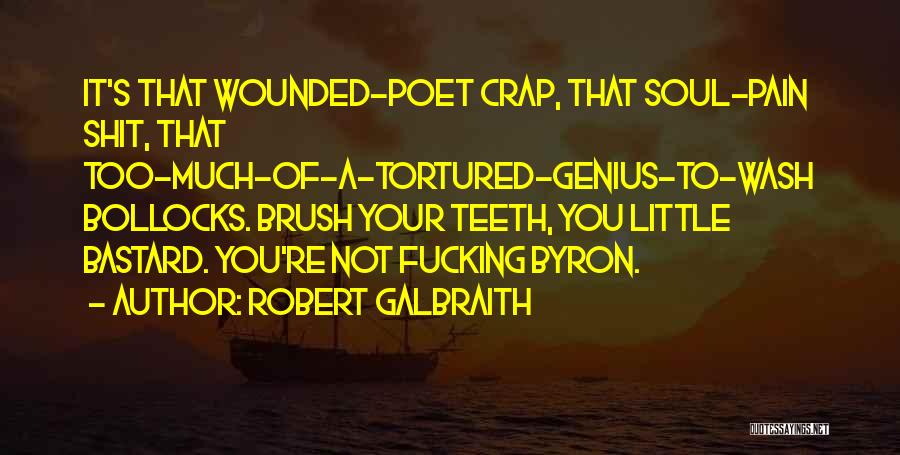 Robert Galbraith Quotes: It's That Wounded-poet Crap, That Soul-pain Shit, That Too-much-of-a-tortured-genius-to-wash Bollocks. Brush Your Teeth, You Little Bastard. You're Not Fucking Byron.