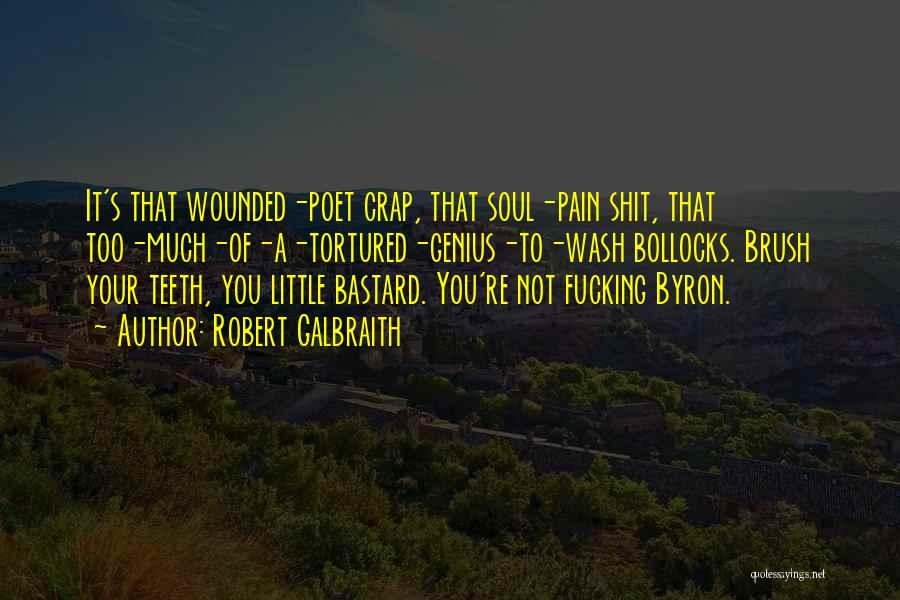 Robert Galbraith Quotes: It's That Wounded-poet Crap, That Soul-pain Shit, That Too-much-of-a-tortured-genius-to-wash Bollocks. Brush Your Teeth, You Little Bastard. You're Not Fucking Byron.