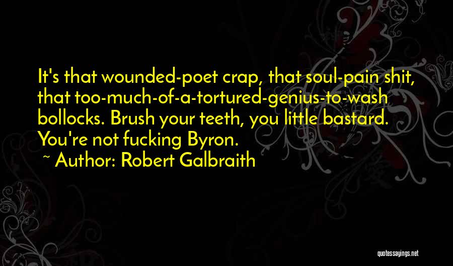 Robert Galbraith Quotes: It's That Wounded-poet Crap, That Soul-pain Shit, That Too-much-of-a-tortured-genius-to-wash Bollocks. Brush Your Teeth, You Little Bastard. You're Not Fucking Byron.