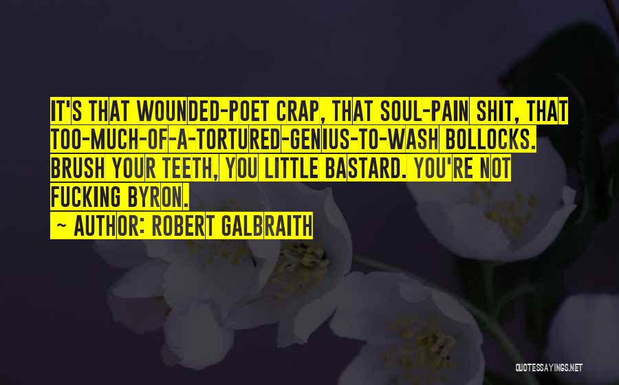 Robert Galbraith Quotes: It's That Wounded-poet Crap, That Soul-pain Shit, That Too-much-of-a-tortured-genius-to-wash Bollocks. Brush Your Teeth, You Little Bastard. You're Not Fucking Byron.