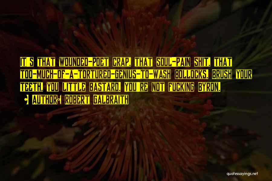 Robert Galbraith Quotes: It's That Wounded-poet Crap, That Soul-pain Shit, That Too-much-of-a-tortured-genius-to-wash Bollocks. Brush Your Teeth, You Little Bastard. You're Not Fucking Byron.