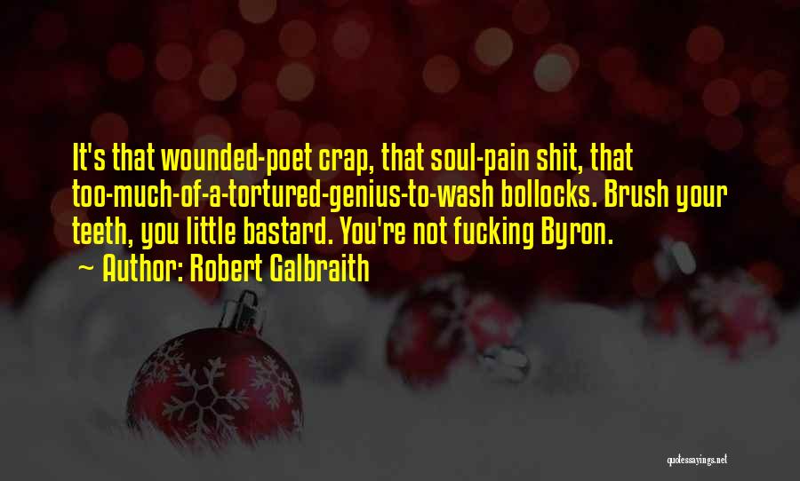 Robert Galbraith Quotes: It's That Wounded-poet Crap, That Soul-pain Shit, That Too-much-of-a-tortured-genius-to-wash Bollocks. Brush Your Teeth, You Little Bastard. You're Not Fucking Byron.