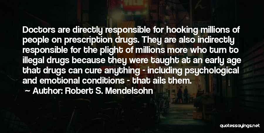 Robert S. Mendelsohn Quotes: Doctors Are Directly Responsible For Hooking Millions Of People On Prescription Drugs. They Are Also Indirectly Responsible For The Plight