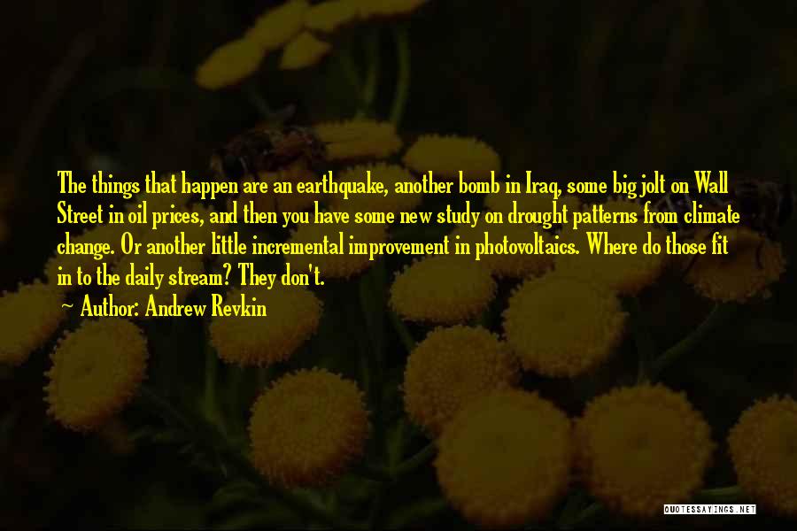 Andrew Revkin Quotes: The Things That Happen Are An Earthquake, Another Bomb In Iraq, Some Big Jolt On Wall Street In Oil Prices,