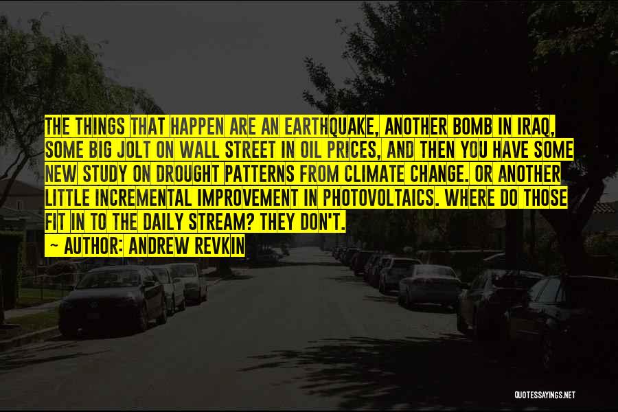 Andrew Revkin Quotes: The Things That Happen Are An Earthquake, Another Bomb In Iraq, Some Big Jolt On Wall Street In Oil Prices,