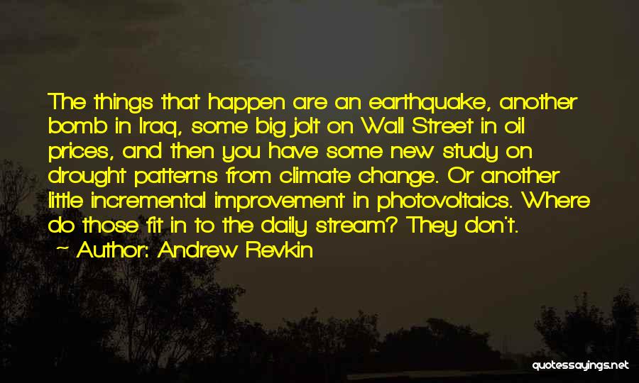 Andrew Revkin Quotes: The Things That Happen Are An Earthquake, Another Bomb In Iraq, Some Big Jolt On Wall Street In Oil Prices,