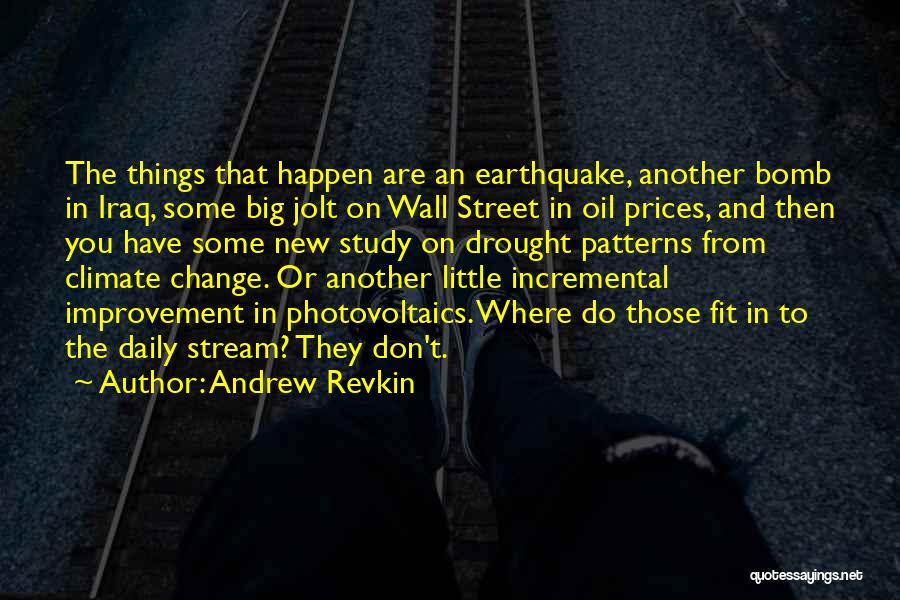 Andrew Revkin Quotes: The Things That Happen Are An Earthquake, Another Bomb In Iraq, Some Big Jolt On Wall Street In Oil Prices,