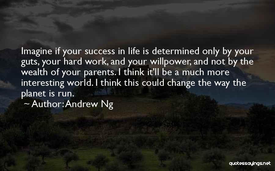 Andrew Ng Quotes: Imagine If Your Success In Life Is Determined Only By Your Guts, Your Hard Work, And Your Willpower, And Not