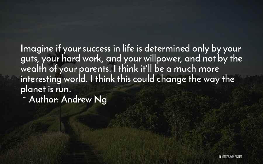 Andrew Ng Quotes: Imagine If Your Success In Life Is Determined Only By Your Guts, Your Hard Work, And Your Willpower, And Not