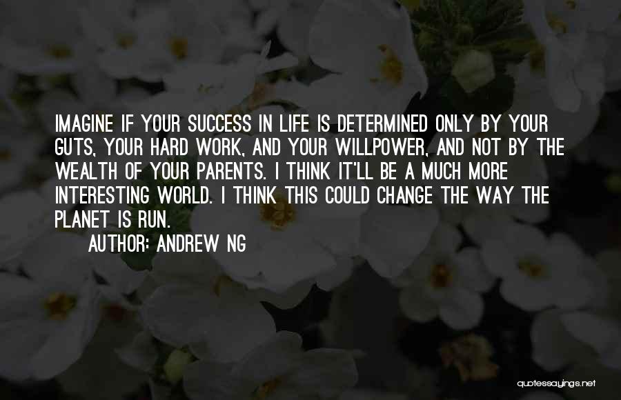 Andrew Ng Quotes: Imagine If Your Success In Life Is Determined Only By Your Guts, Your Hard Work, And Your Willpower, And Not
