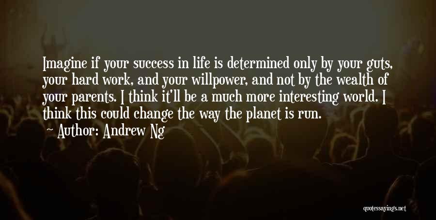 Andrew Ng Quotes: Imagine If Your Success In Life Is Determined Only By Your Guts, Your Hard Work, And Your Willpower, And Not