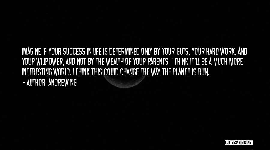 Andrew Ng Quotes: Imagine If Your Success In Life Is Determined Only By Your Guts, Your Hard Work, And Your Willpower, And Not