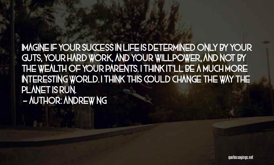 Andrew Ng Quotes: Imagine If Your Success In Life Is Determined Only By Your Guts, Your Hard Work, And Your Willpower, And Not