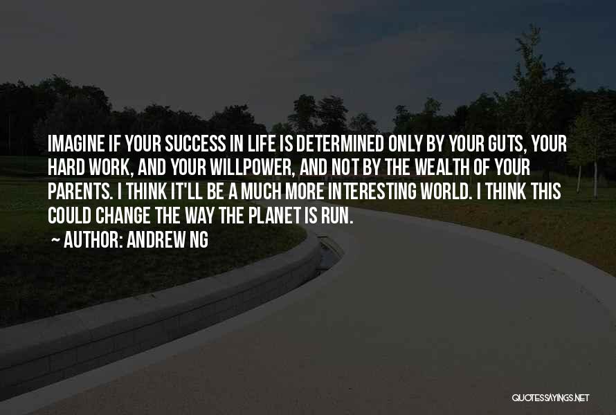 Andrew Ng Quotes: Imagine If Your Success In Life Is Determined Only By Your Guts, Your Hard Work, And Your Willpower, And Not