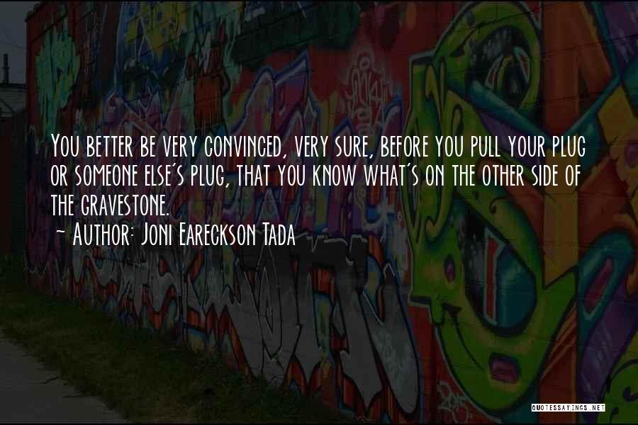 Joni Eareckson Tada Quotes: You Better Be Very Convinced, Very Sure, Before You Pull Your Plug Or Someone Else's Plug, That You Know What's