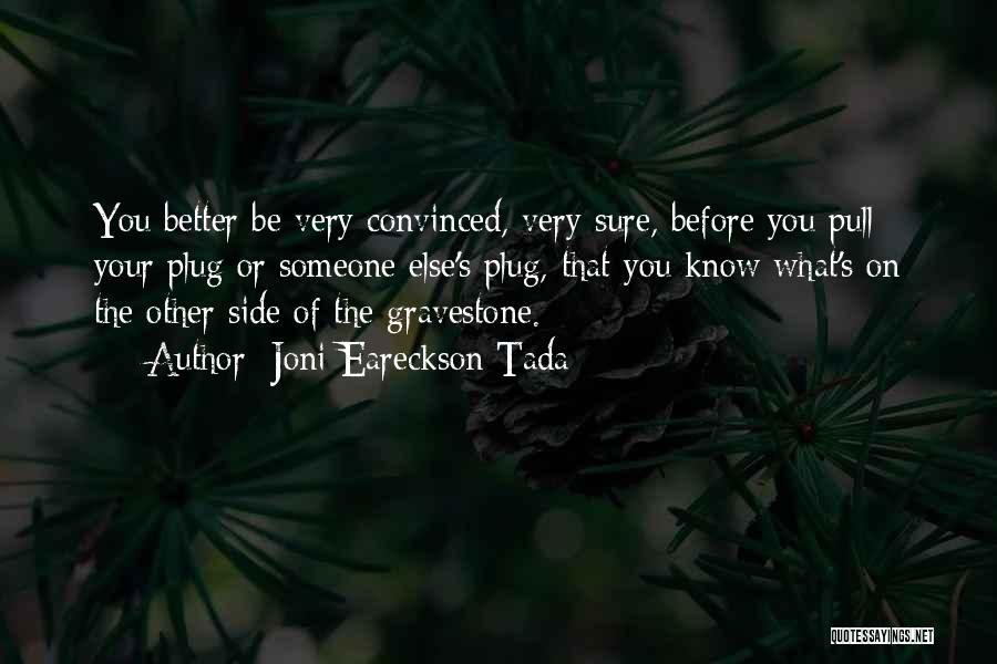 Joni Eareckson Tada Quotes: You Better Be Very Convinced, Very Sure, Before You Pull Your Plug Or Someone Else's Plug, That You Know What's