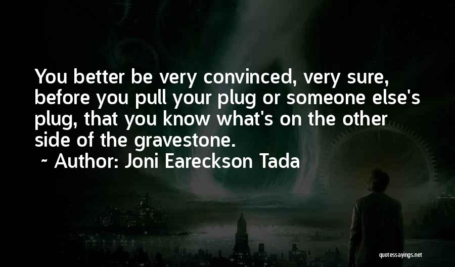 Joni Eareckson Tada Quotes: You Better Be Very Convinced, Very Sure, Before You Pull Your Plug Or Someone Else's Plug, That You Know What's