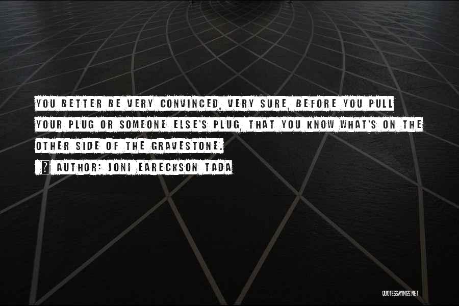 Joni Eareckson Tada Quotes: You Better Be Very Convinced, Very Sure, Before You Pull Your Plug Or Someone Else's Plug, That You Know What's
