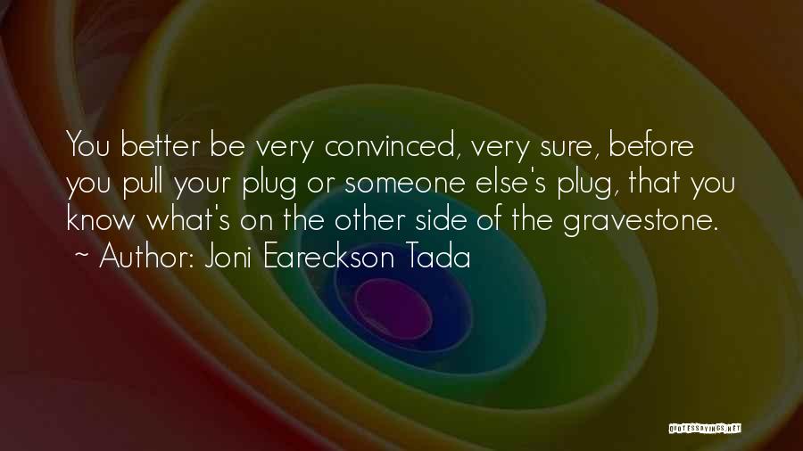 Joni Eareckson Tada Quotes: You Better Be Very Convinced, Very Sure, Before You Pull Your Plug Or Someone Else's Plug, That You Know What's