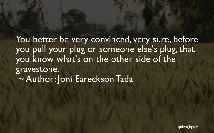 Joni Eareckson Tada Quotes: You Better Be Very Convinced, Very Sure, Before You Pull Your Plug Or Someone Else's Plug, That You Know What's