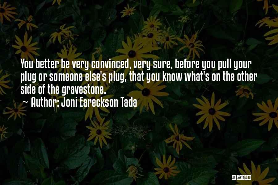 Joni Eareckson Tada Quotes: You Better Be Very Convinced, Very Sure, Before You Pull Your Plug Or Someone Else's Plug, That You Know What's