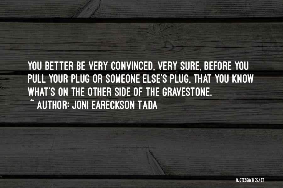 Joni Eareckson Tada Quotes: You Better Be Very Convinced, Very Sure, Before You Pull Your Plug Or Someone Else's Plug, That You Know What's