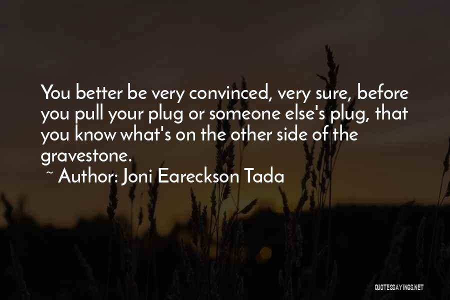 Joni Eareckson Tada Quotes: You Better Be Very Convinced, Very Sure, Before You Pull Your Plug Or Someone Else's Plug, That You Know What's