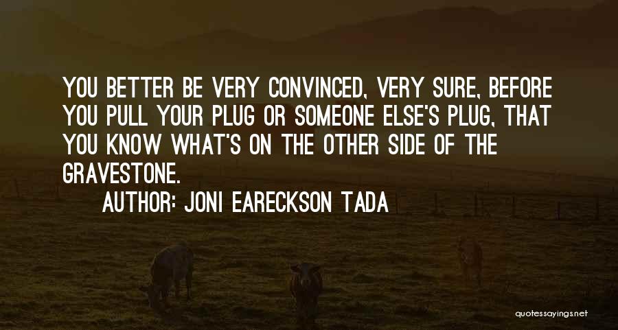 Joni Eareckson Tada Quotes: You Better Be Very Convinced, Very Sure, Before You Pull Your Plug Or Someone Else's Plug, That You Know What's