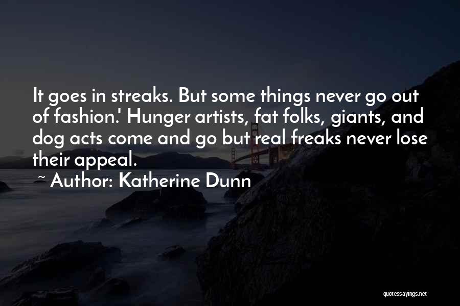 Katherine Dunn Quotes: It Goes In Streaks. But Some Things Never Go Out Of Fashion.' Hunger Artists, Fat Folks, Giants, And Dog Acts