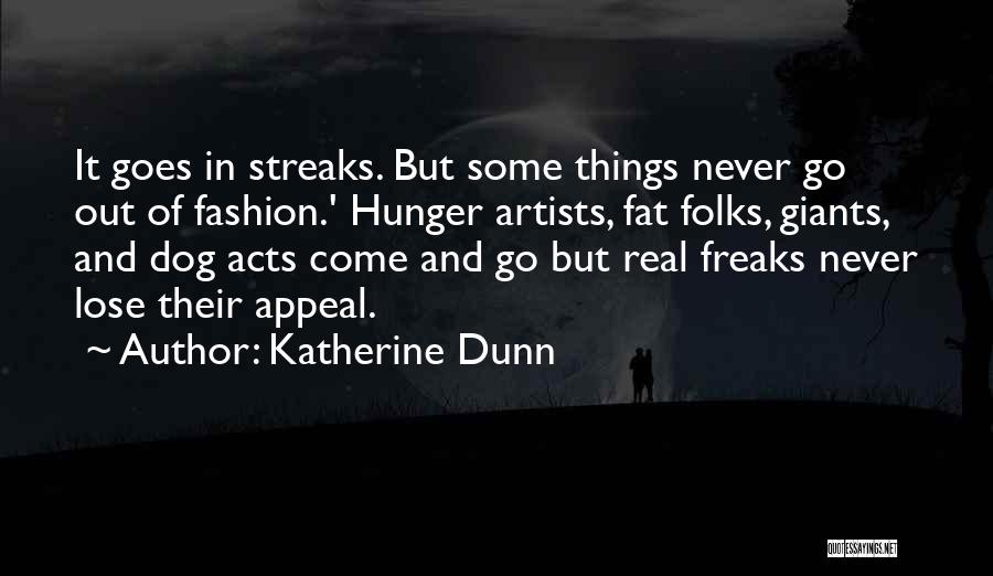 Katherine Dunn Quotes: It Goes In Streaks. But Some Things Never Go Out Of Fashion.' Hunger Artists, Fat Folks, Giants, And Dog Acts