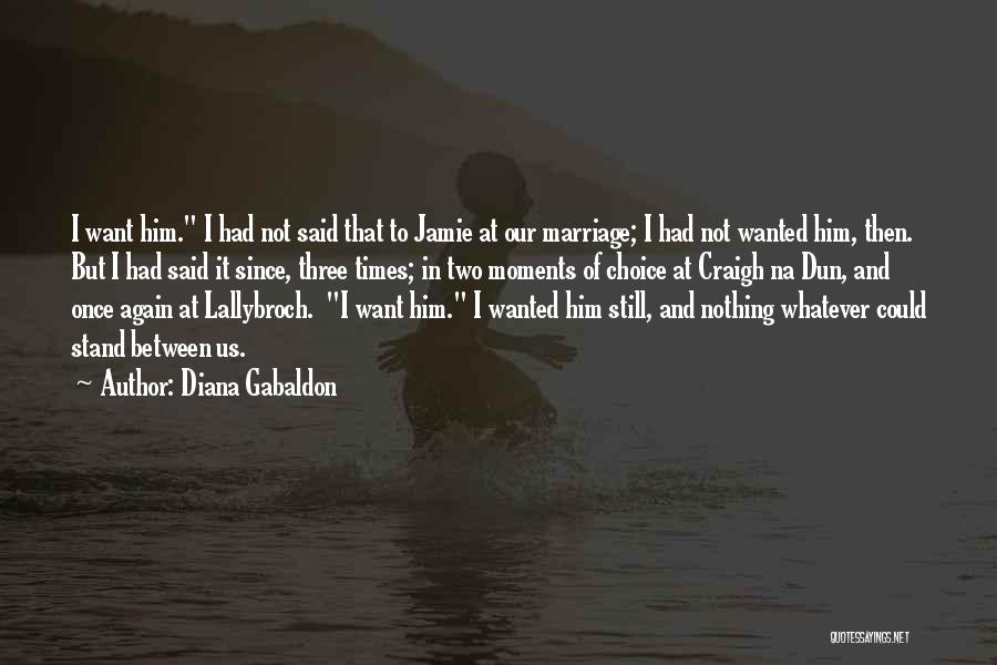 Diana Gabaldon Quotes: I Want Him. I Had Not Said That To Jamie At Our Marriage; I Had Not Wanted Him, Then. But