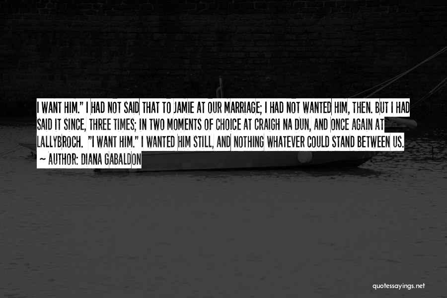 Diana Gabaldon Quotes: I Want Him. I Had Not Said That To Jamie At Our Marriage; I Had Not Wanted Him, Then. But