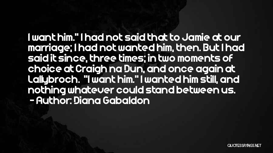 Diana Gabaldon Quotes: I Want Him. I Had Not Said That To Jamie At Our Marriage; I Had Not Wanted Him, Then. But