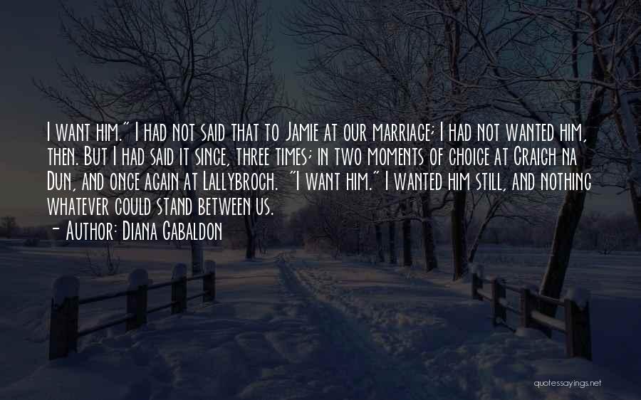 Diana Gabaldon Quotes: I Want Him. I Had Not Said That To Jamie At Our Marriage; I Had Not Wanted Him, Then. But