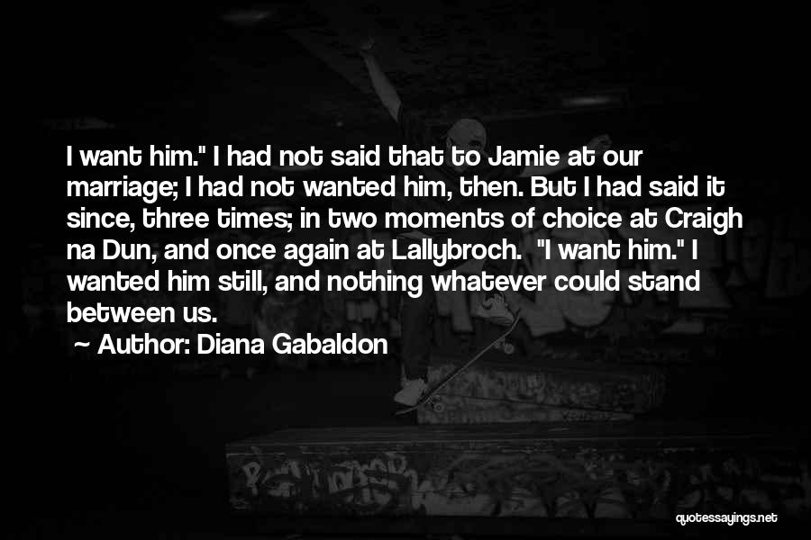 Diana Gabaldon Quotes: I Want Him. I Had Not Said That To Jamie At Our Marriage; I Had Not Wanted Him, Then. But
