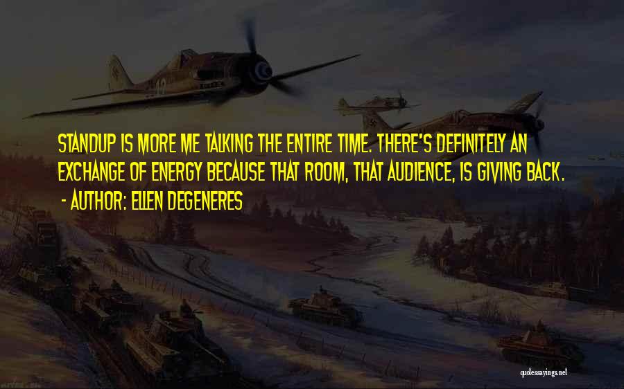 Ellen DeGeneres Quotes: Standup Is More Me Talking The Entire Time. There's Definitely An Exchange Of Energy Because That Room, That Audience, Is