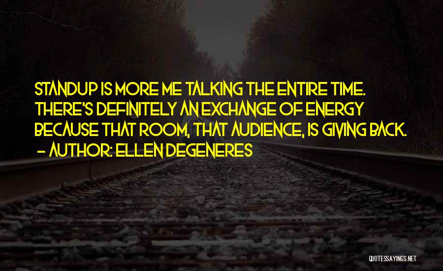 Ellen DeGeneres Quotes: Standup Is More Me Talking The Entire Time. There's Definitely An Exchange Of Energy Because That Room, That Audience, Is