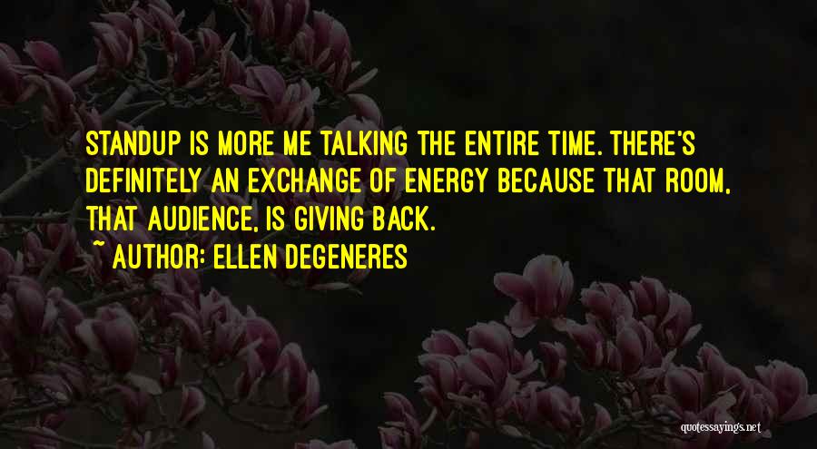 Ellen DeGeneres Quotes: Standup Is More Me Talking The Entire Time. There's Definitely An Exchange Of Energy Because That Room, That Audience, Is