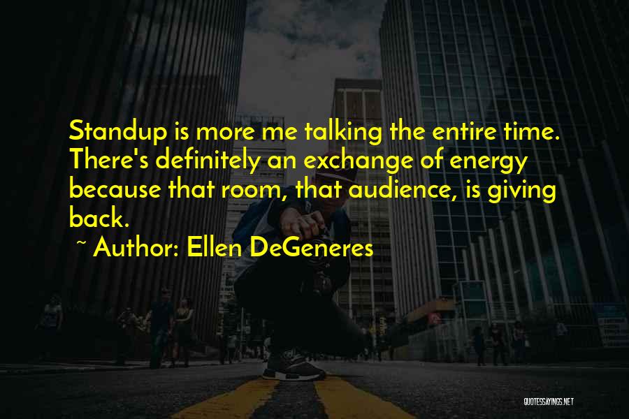 Ellen DeGeneres Quotes: Standup Is More Me Talking The Entire Time. There's Definitely An Exchange Of Energy Because That Room, That Audience, Is