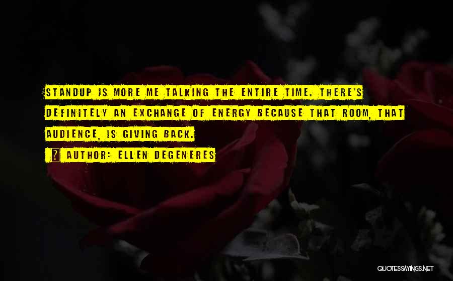 Ellen DeGeneres Quotes: Standup Is More Me Talking The Entire Time. There's Definitely An Exchange Of Energy Because That Room, That Audience, Is