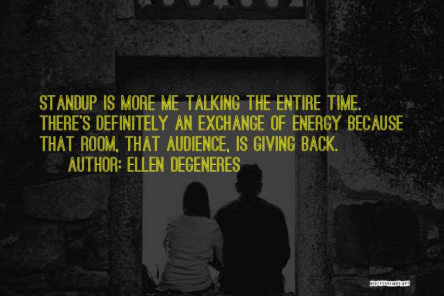 Ellen DeGeneres Quotes: Standup Is More Me Talking The Entire Time. There's Definitely An Exchange Of Energy Because That Room, That Audience, Is