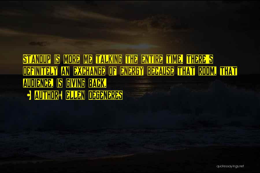Ellen DeGeneres Quotes: Standup Is More Me Talking The Entire Time. There's Definitely An Exchange Of Energy Because That Room, That Audience, Is