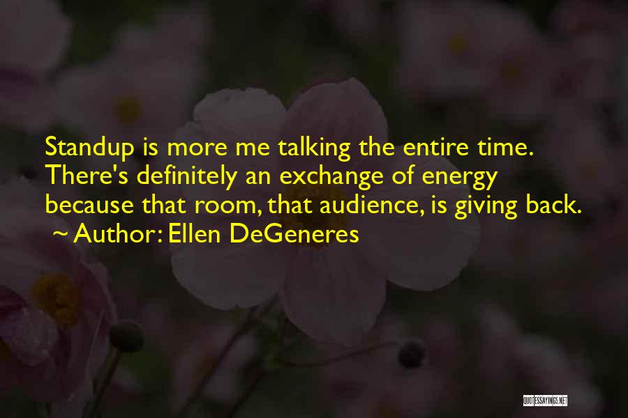 Ellen DeGeneres Quotes: Standup Is More Me Talking The Entire Time. There's Definitely An Exchange Of Energy Because That Room, That Audience, Is