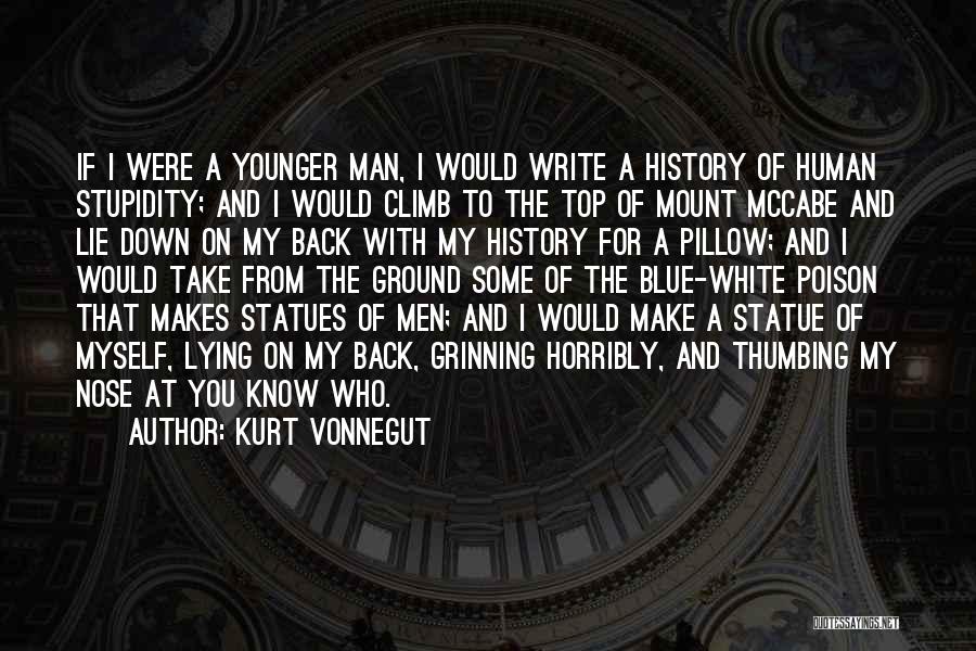 Kurt Vonnegut Quotes: If I Were A Younger Man, I Would Write A History Of Human Stupidity; And I Would Climb To The