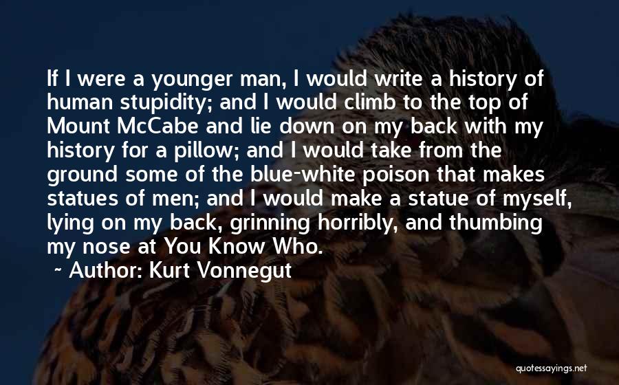 Kurt Vonnegut Quotes: If I Were A Younger Man, I Would Write A History Of Human Stupidity; And I Would Climb To The