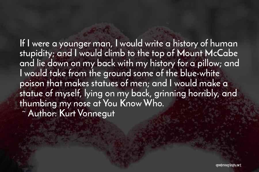 Kurt Vonnegut Quotes: If I Were A Younger Man, I Would Write A History Of Human Stupidity; And I Would Climb To The