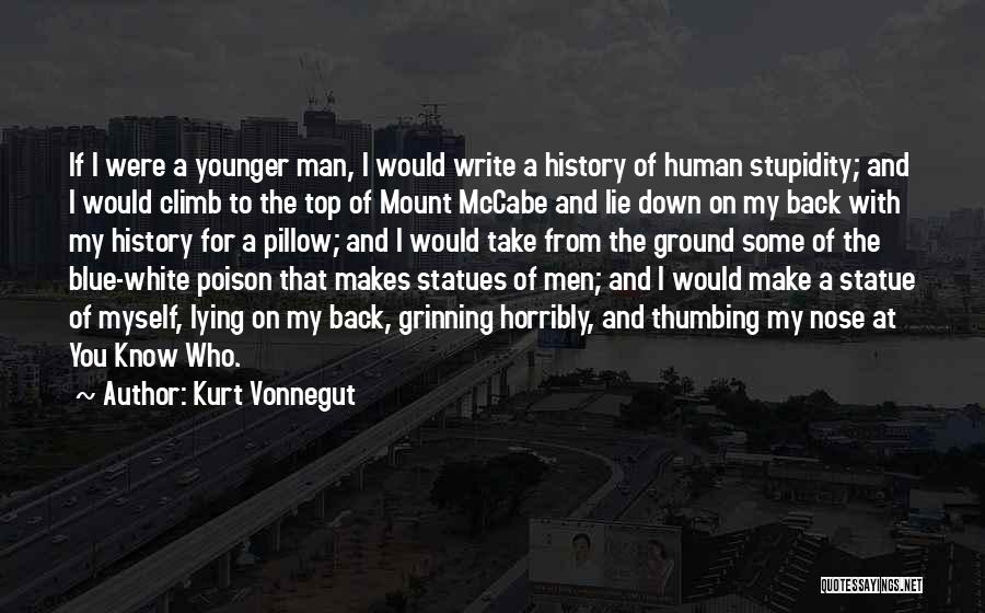 Kurt Vonnegut Quotes: If I Were A Younger Man, I Would Write A History Of Human Stupidity; And I Would Climb To The