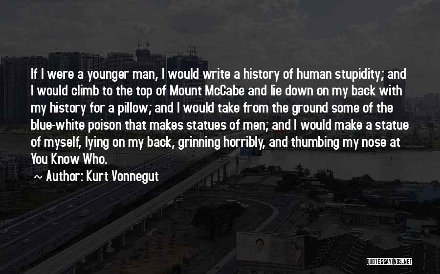 Kurt Vonnegut Quotes: If I Were A Younger Man, I Would Write A History Of Human Stupidity; And I Would Climb To The