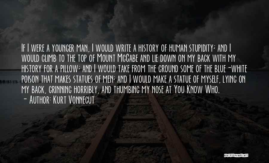 Kurt Vonnegut Quotes: If I Were A Younger Man, I Would Write A History Of Human Stupidity; And I Would Climb To The